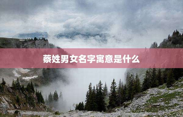 蔡姓男女名字寓意是什么