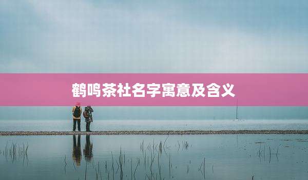 鹤鸣茶社名字寓意及含义