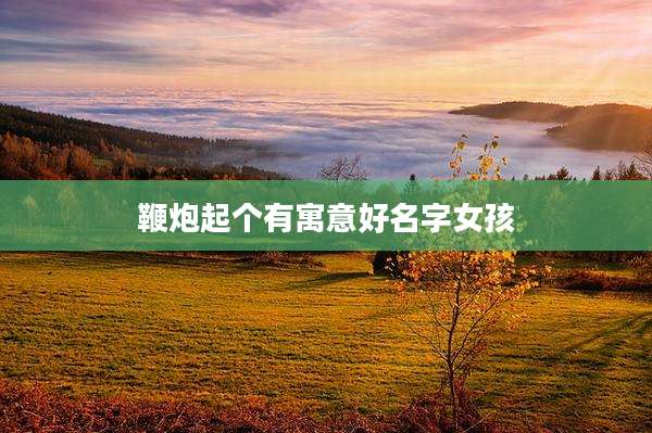 鞭炮起个有寓意好名字女孩