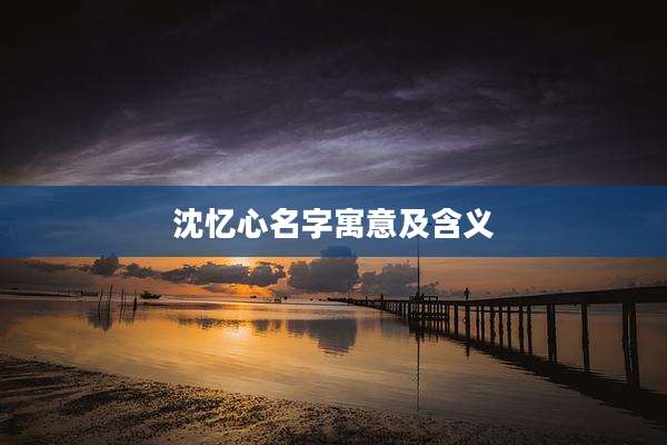沈忆心名字寓意及含义