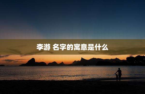 李游 名字的寓意是什么