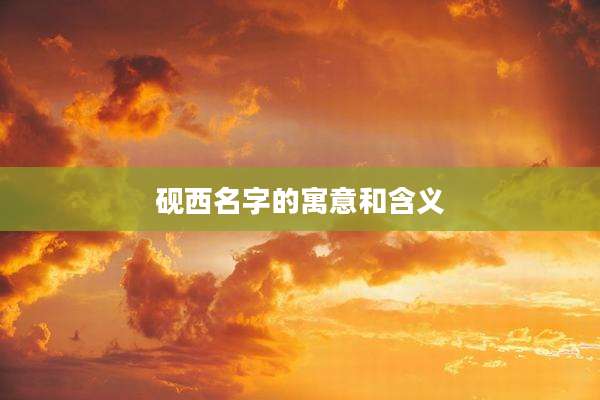 砚西名字的寓意和含义