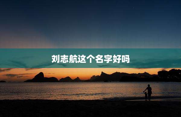 刘志航这个名字好吗
