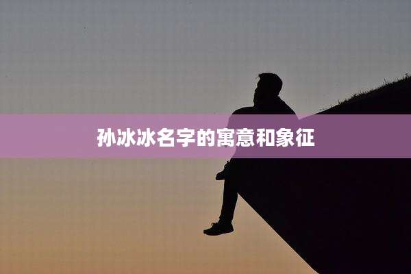 孙冰冰名字的寓意和象征