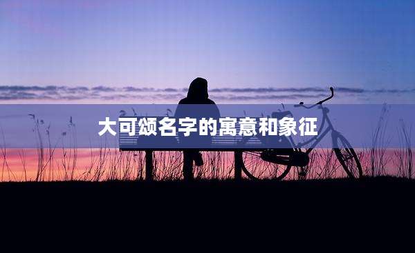 大可颂名字的寓意和象征