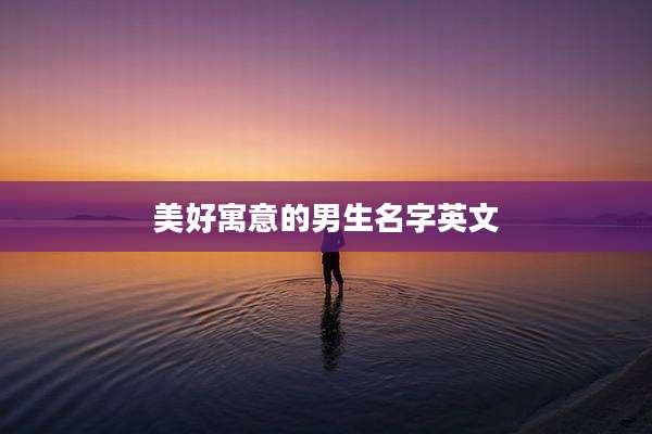 美好寓意的男生名字英文