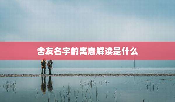 舍友名字的寓意解读是什么