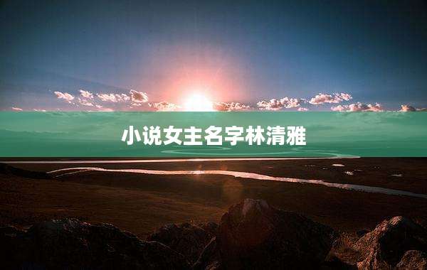 小说女主名字林清雅