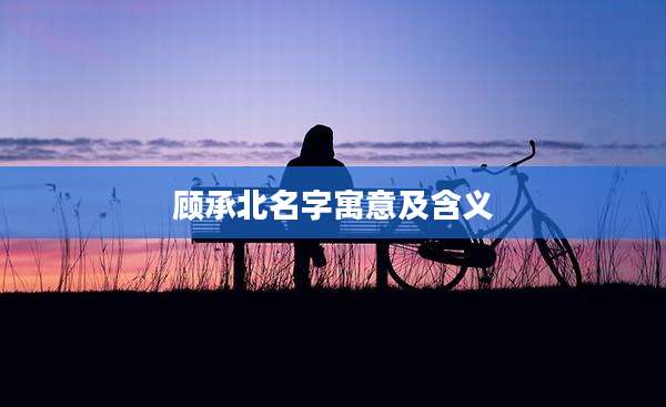 顾承北名字寓意及含义