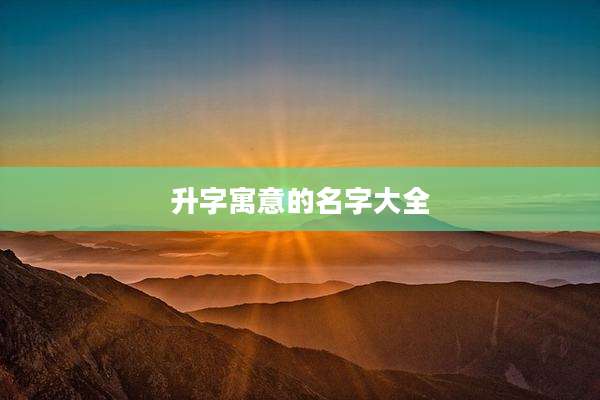 升字寓意的名字大全