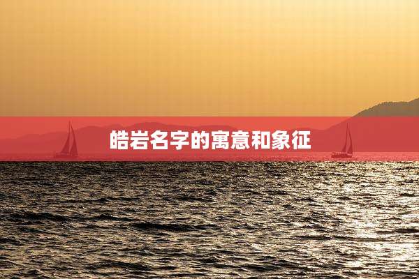 皓岩名字的寓意和象征