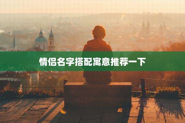 情侣名字搭配寓意推荐一下