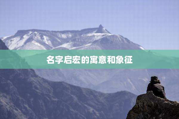 名字启宏的寓意和象征