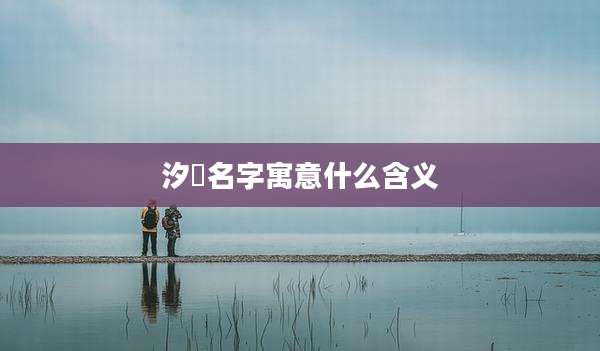 汐玥名字寓意什么含义
