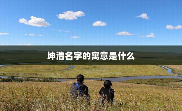 坤浩名字的寓意是什么