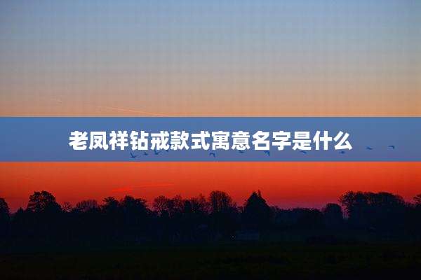 老凤祥钻戒款式寓意名字是什么