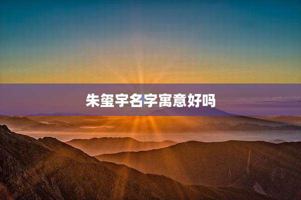 朱玺宇名字寓意好吗
