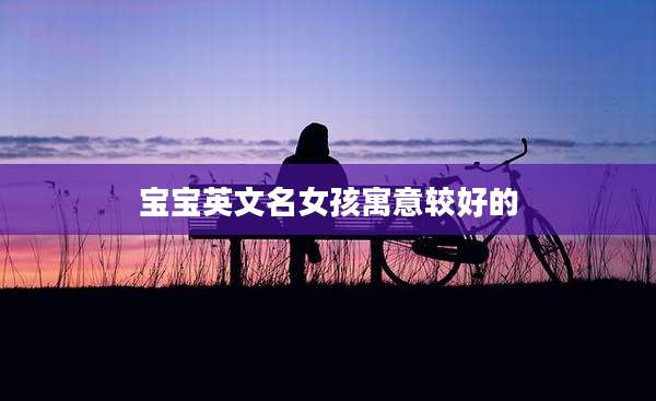 宝宝英文名女孩寓意较好的