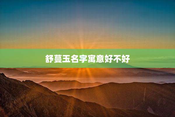 舒蔓玉名字寓意好不好