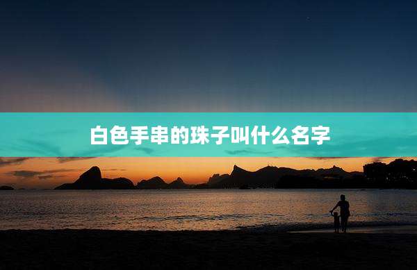 白色手串的珠子叫什么名字