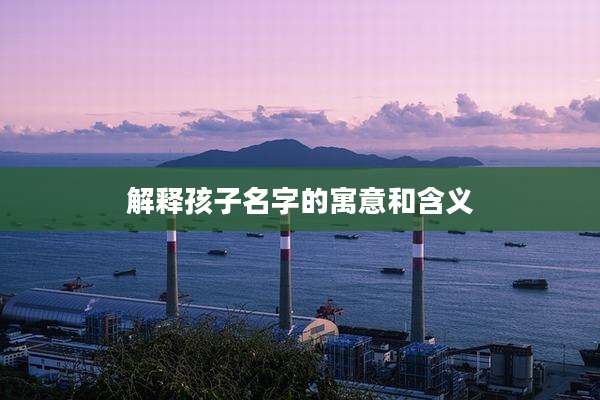 解释孩子名字的寓意和含义