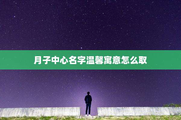 月子中心名字温馨寓意怎么取