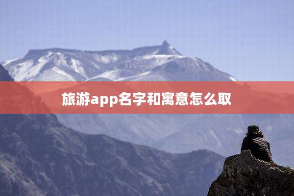 旅游app名字和寓意怎么取