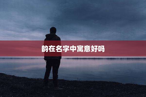 韵在名字中寓意好吗