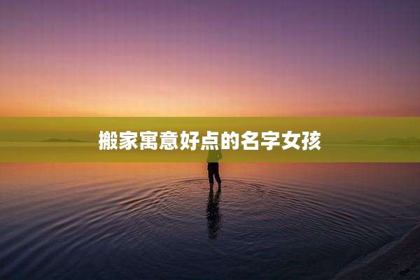搬家寓意好点的名字女孩