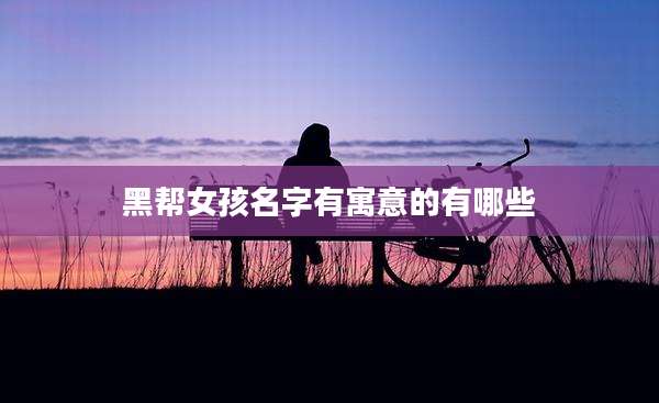 黑帮女孩名字有寓意的有哪些