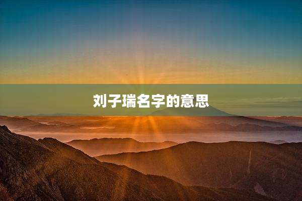 刘子瑞名字的意思