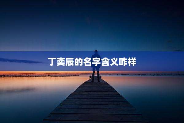 丁奕辰的名字含义咋样