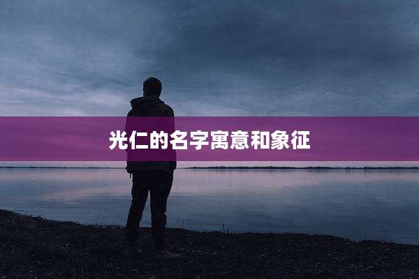 光仁的名字寓意和象征