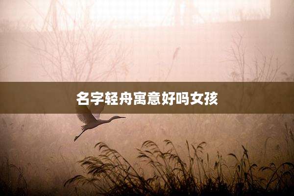 名字轻舟寓意好吗女孩