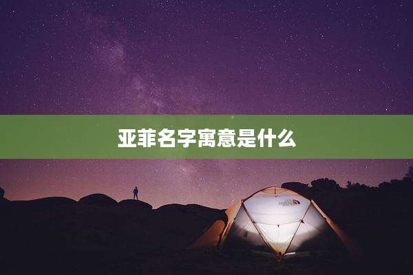 亚菲名字寓意是什么