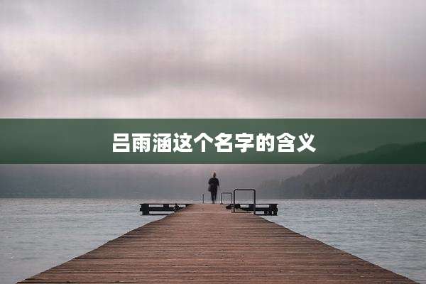 吕雨涵这个名字的含义