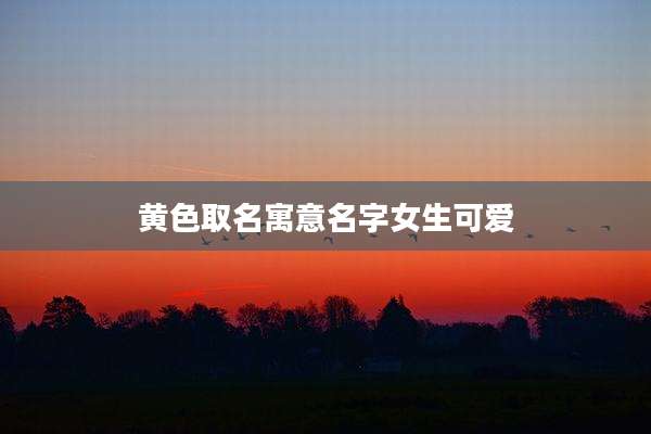 黄色取名寓意名字女生可爱