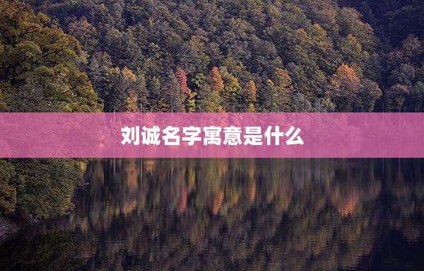 刘诚名字寓意是什么