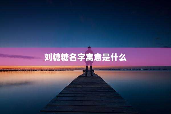 刘糖糖名字寓意是什么