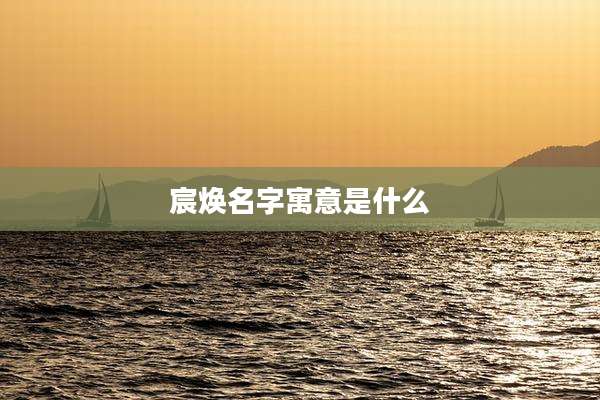 宸焕名字寓意是什么