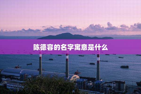 陈德容的名字寓意是什么