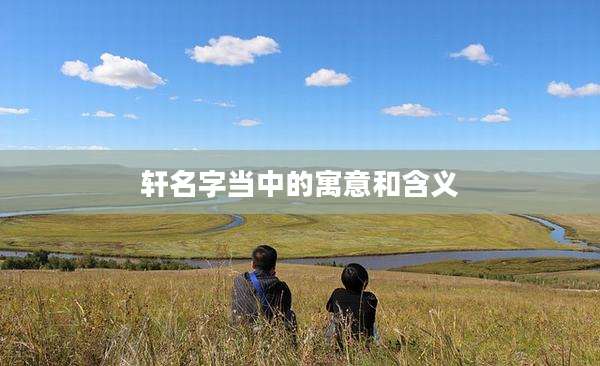 轩名字当中的寓意和含义