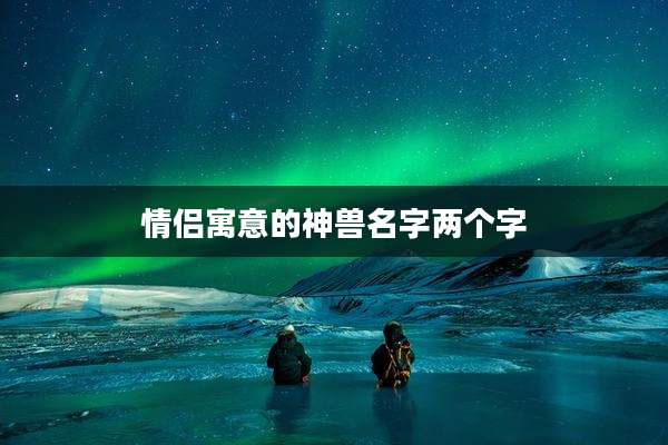 情侣寓意的神兽名字两个字