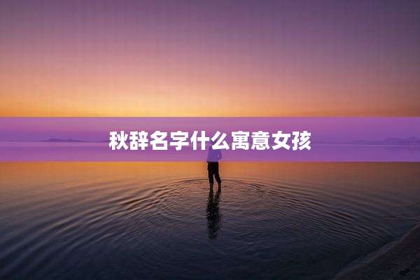 秋辞名字什么寓意女孩