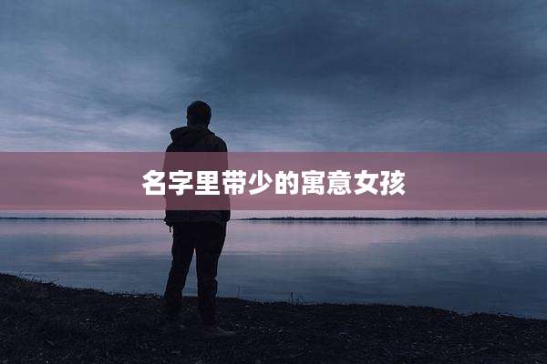 名字里带少的寓意女孩