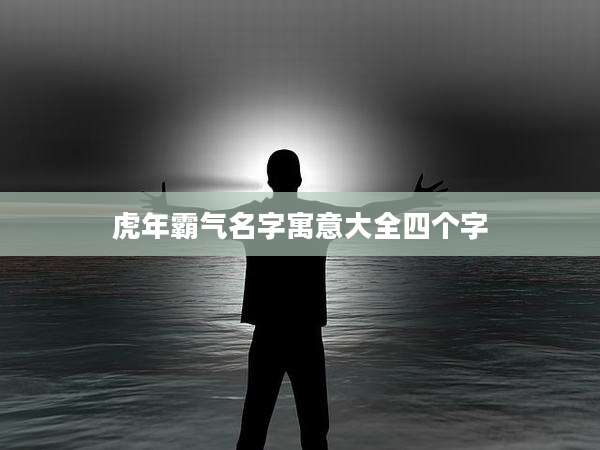 虎年霸气名字寓意大全四个字