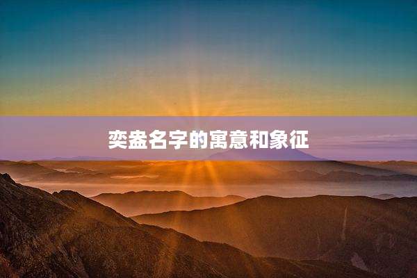 奕盎名字的寓意和象征