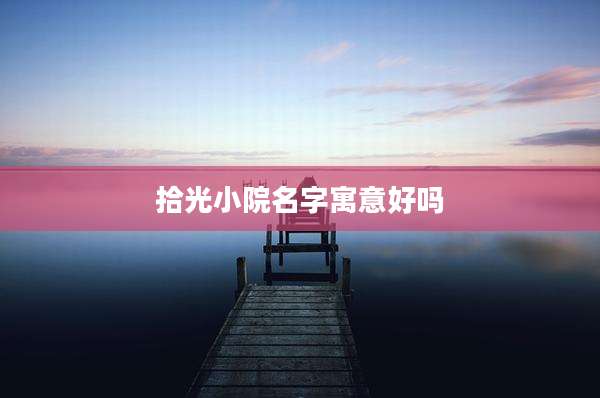 拾光小院名字寓意好吗