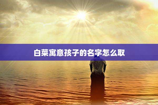 白菜寓意孩子的名字怎么取