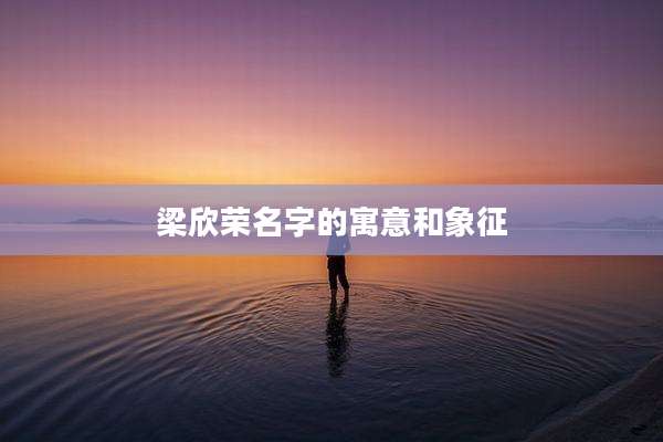 梁欣荣名字的寓意和象征